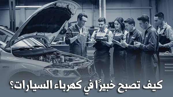 كيف تصبح خبيرًا في كهرباء السيارات؟